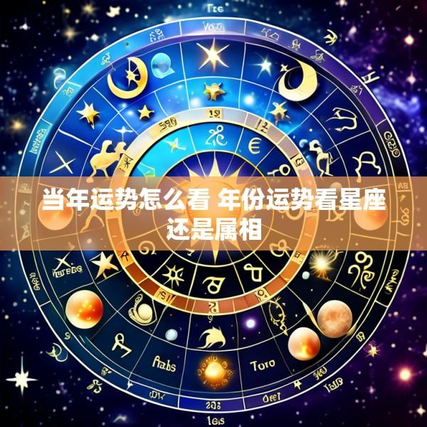 当年运势怎么看 年份运势看星座还是属相