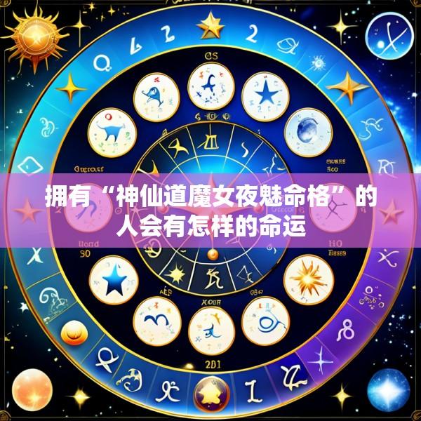 拥有“神仙道魔女夜魅命格”的人会有怎样的命运