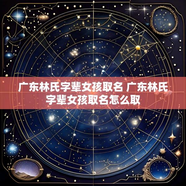 广东林氏字辈女孩取名 广东林氏字辈女孩取名怎么取