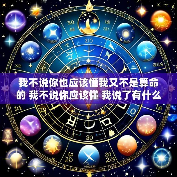 我不说你也应该懂我又不是算命的 我不说你应该懂 我说了有什么意思
