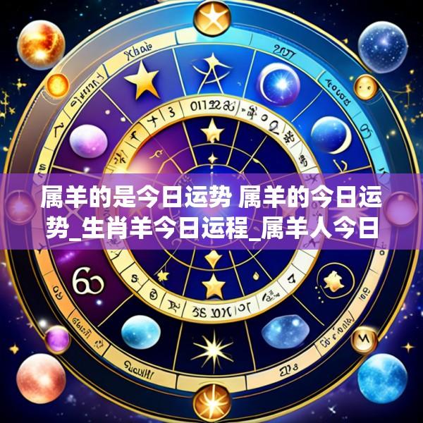 属羊的是今日运势 属羊的今日运势_生肖羊今日运程_属羊人今日财运_事...