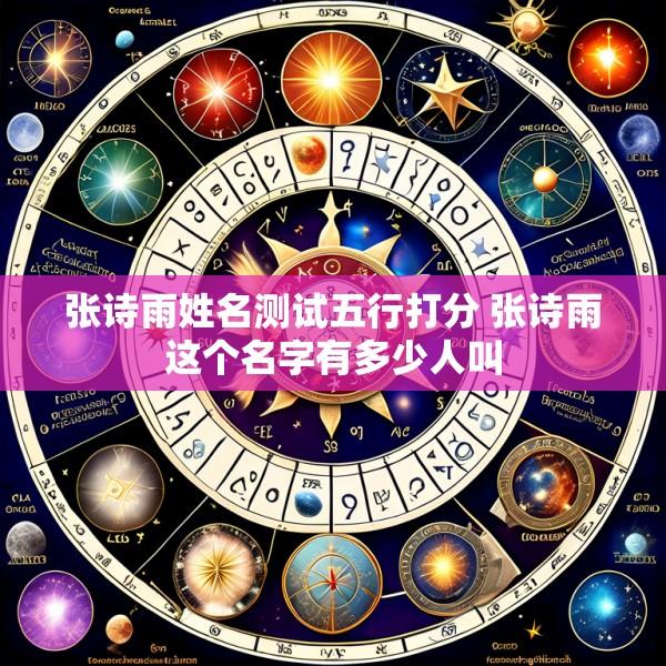 张诗雨姓名测试五行打分 张诗雨这个名字有多少人叫