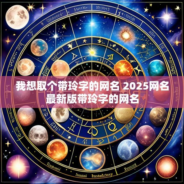我想取个带玲字的网名 2025网名最新版带玲字的网名