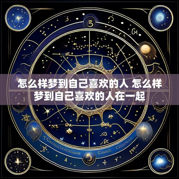 怎么样梦到自己喜欢的人 怎么样梦到自己喜欢的人在一起