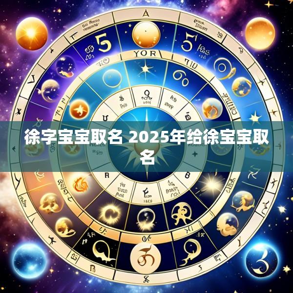徐字宝宝取名 2025年给徐宝宝取名