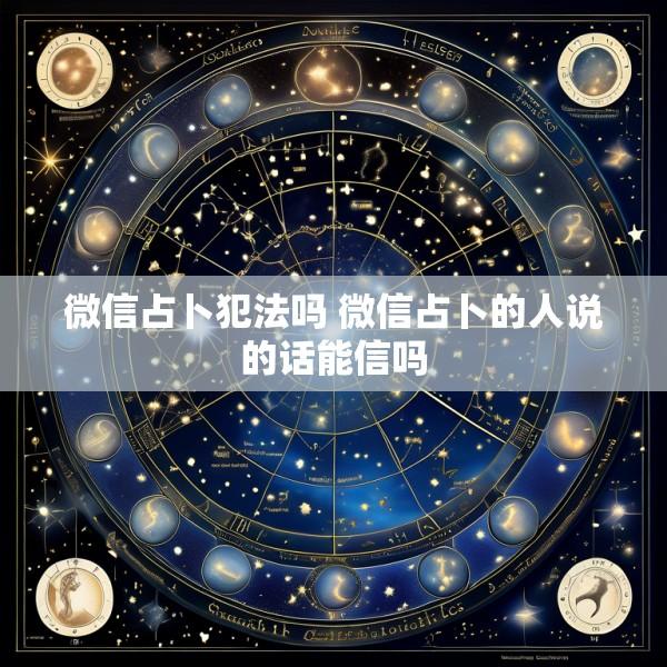 微信占卜犯法吗 微信占卜的人说的话能信吗