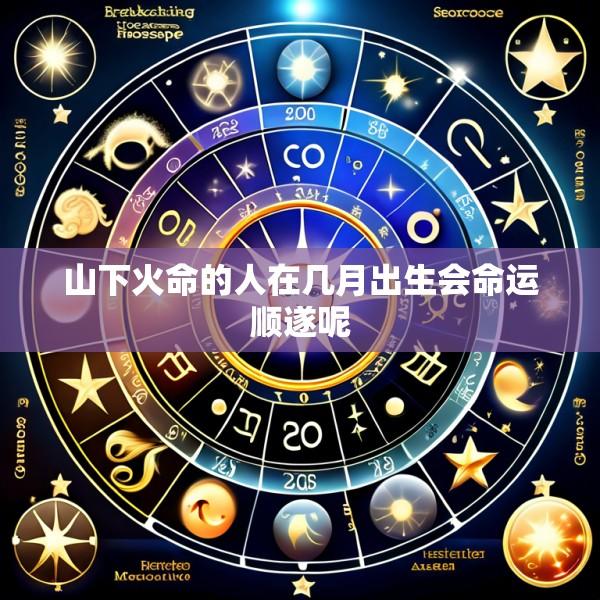 山下火命的人在几月出生会命运顺遂呢