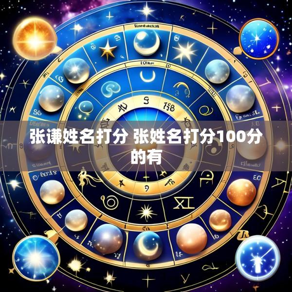 张谦姓名打分 张姓名打分100分的有