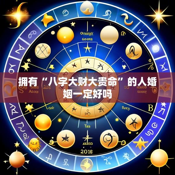 拥有“八字大财大贵命”的人婚姻一定好吗