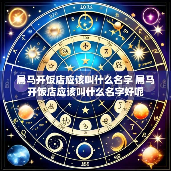 属马开饭店应该叫什么名字 属马开饭店应该叫什么名字好呢
