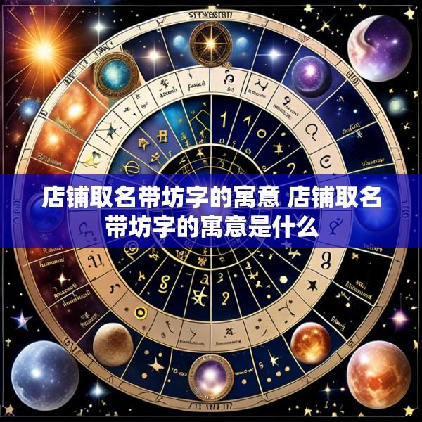店铺取名带坊字的寓意 店铺取名带坊字的寓意是什么