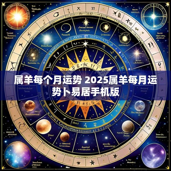 属羊每个月运势 2025属羊每月运势卜易居手机版