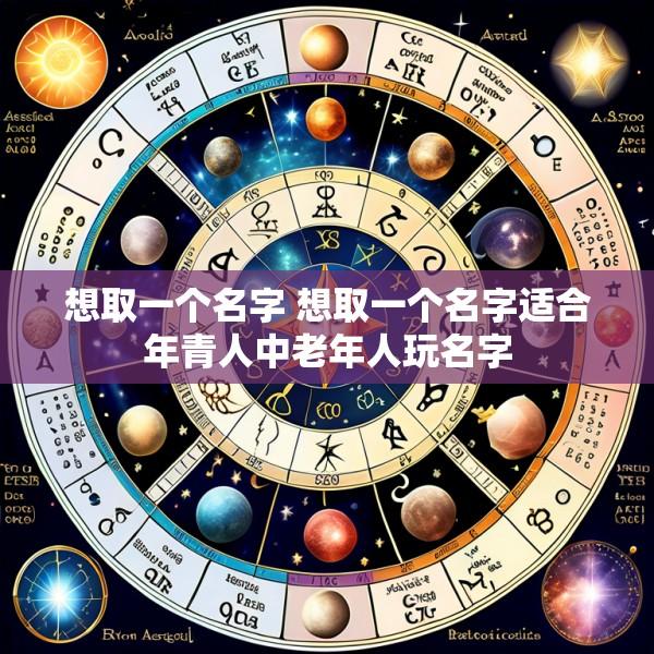 想取一个名字 想取一个名字适合年青人中老年人玩名字