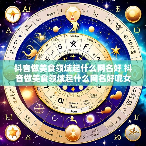 抖音做美食领域起什么网名好 抖音做美食领域起什么网名好呢女生