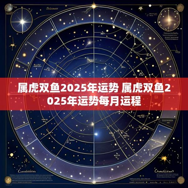 属虎双鱼2025年运势 属虎双鱼2025年运势每月运程
