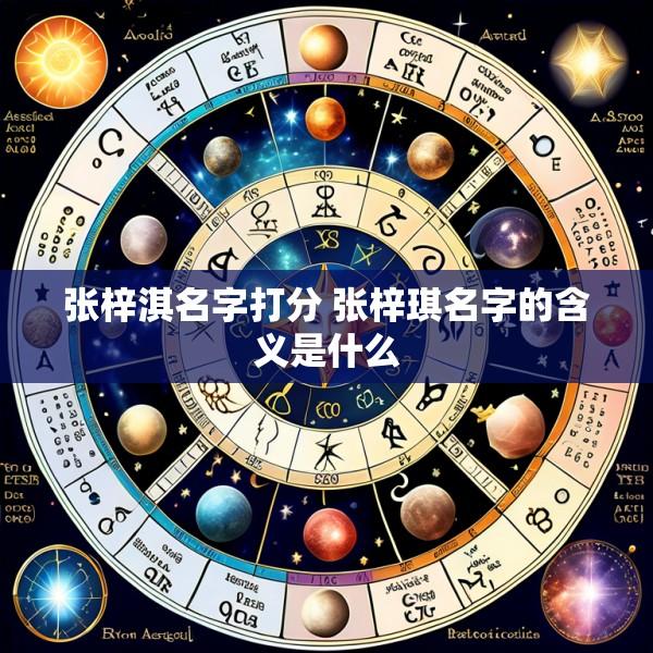 张梓淇名字打分 张梓琪名字的含义是什么