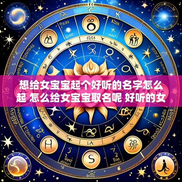 想给女宝宝起个好听的名字怎么起 怎么给女宝宝取名呢 好听的女孩名字推荐 一起来看看吧