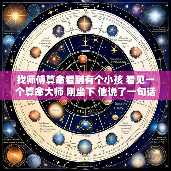 找师傅算命看到有个小孩 看见一个算命大师 刚坐下 他说了一句话