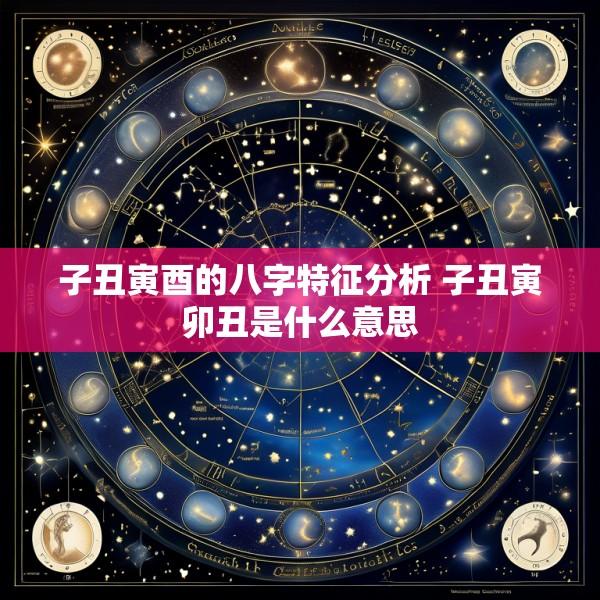 子丑寅酉的八字特征分析 子丑寅卯丑是什么意思