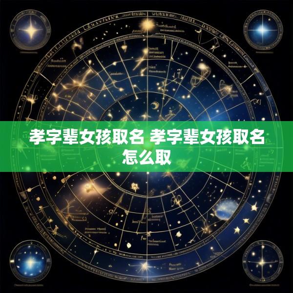孝字辈女孩取名 孝字辈女孩取名怎么取