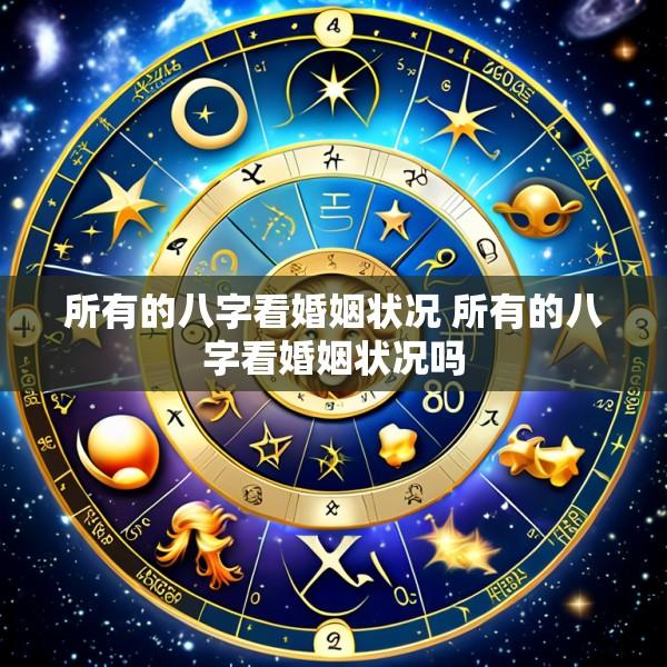 所有的八字看婚姻状况 所有的八字看婚姻状况吗