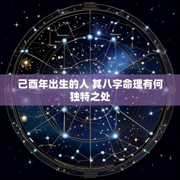 己酉年出生的人 其八字命理有何独特之处