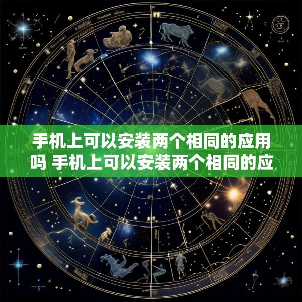 手机上可以安装两个相同的应用吗 手机上可以安装两个相同的应用吗安全吗