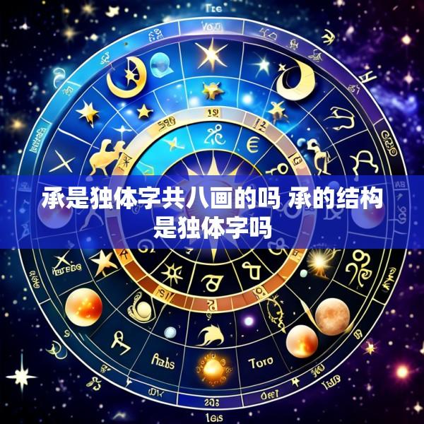 承是独体字共八画的吗 承的结构是独体字吗