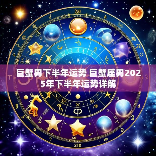巨蟹男下半年运势 巨蟹座男2025年下半年运势详解