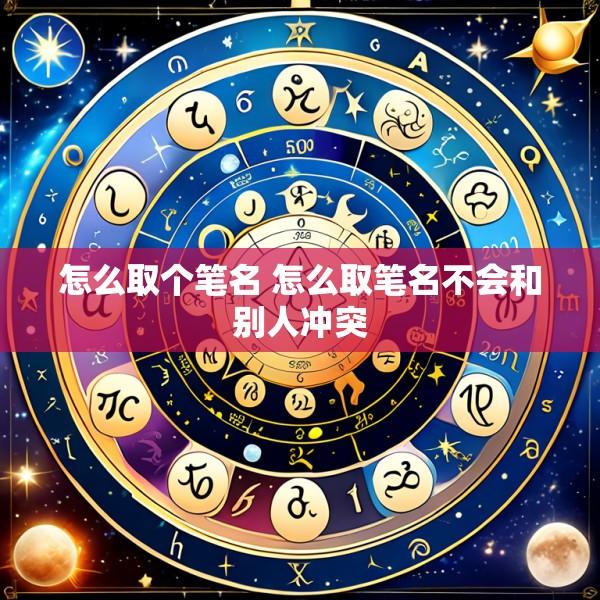 怎么取个笔名 怎么取笔名不会和别人冲突