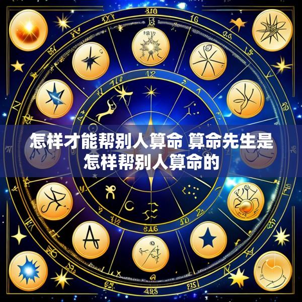 怎样才能帮别人算命 算命先生是怎样帮别人算命的