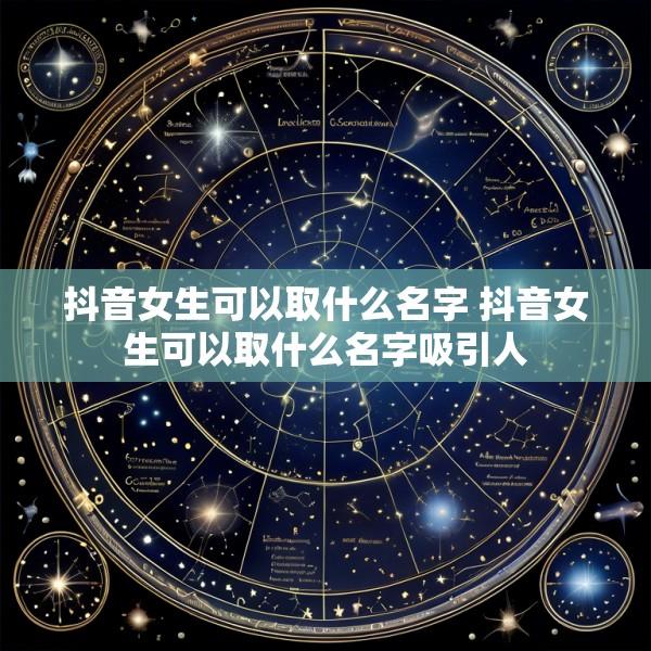 抖音女生可以取什么名字 抖音女生可以取什么名字吸引人