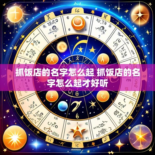 抓饭店的名字怎么起 抓饭店的名字怎么起才好听