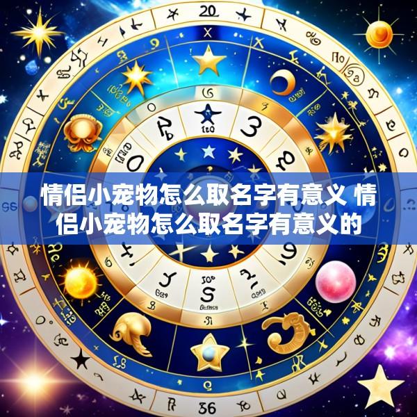 情侣小宠物怎么取名字有意义 情侣小宠物怎么取名字有意义的