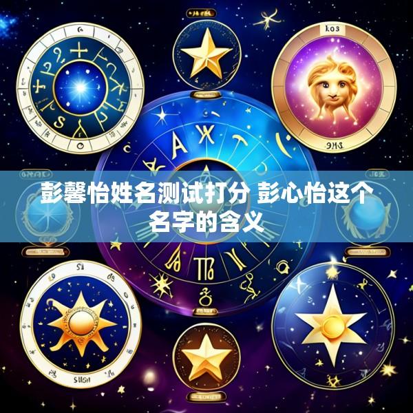 彭馨怡姓名测试打分 彭心怡这个名字的含义
