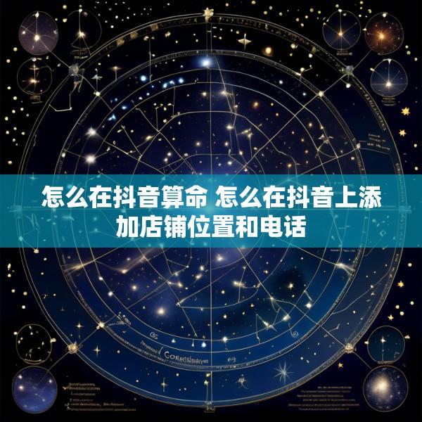 怎么在抖音算命 怎么在抖音上添加店铺位置和电话