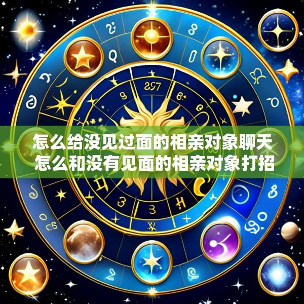 怎么给没见过面的相亲对象聊天 怎么和没有见面的相亲对象打招呼介绍自己