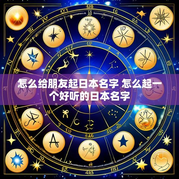 怎么给朋友起日本名字 怎么起一个好听的日本名字