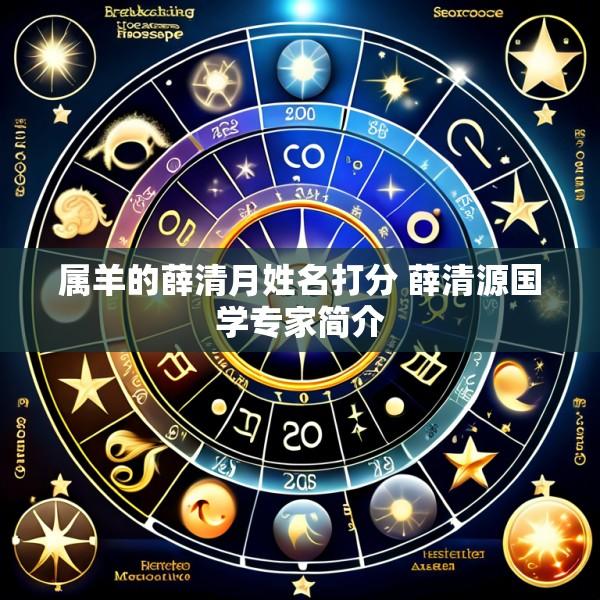 属羊的薛清月姓名打分 薛清源国学专家简介