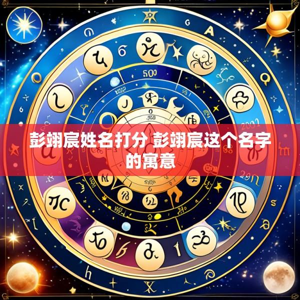 彭翊宸姓名打分 彭翊宸这个名字的寓意