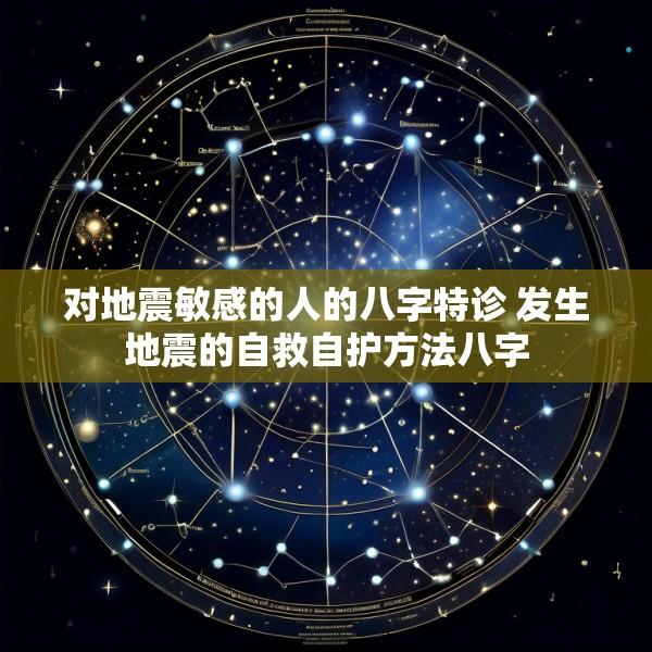 对地震敏感的人的八字特诊 发生地震的自救自护方法八字