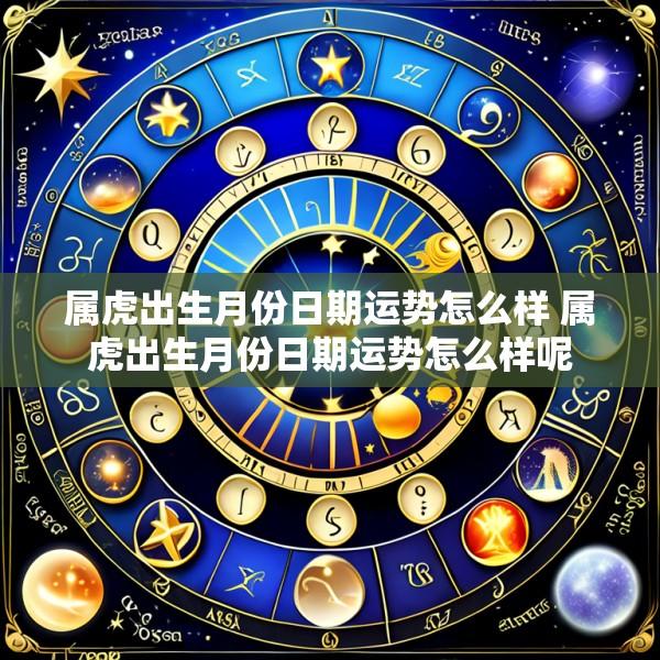 属虎出生月份日期运势怎么样 属虎出生月份日期运势怎么样呢