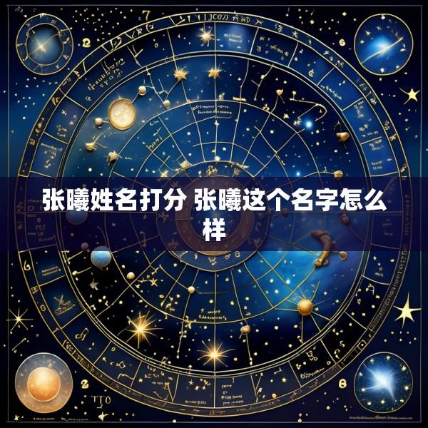 张曦姓名打分 张曦这个名字怎么样