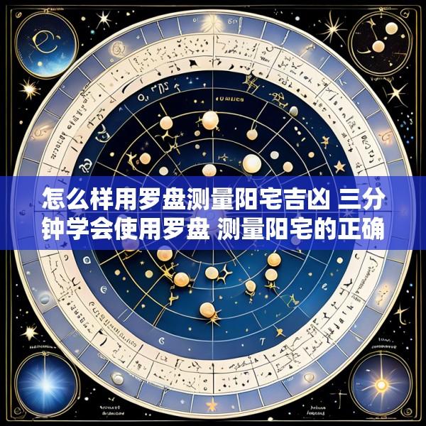 怎么样用罗盘测量阳宅吉凶 三分钟学会使用罗盘 测量阳宅的正确方法