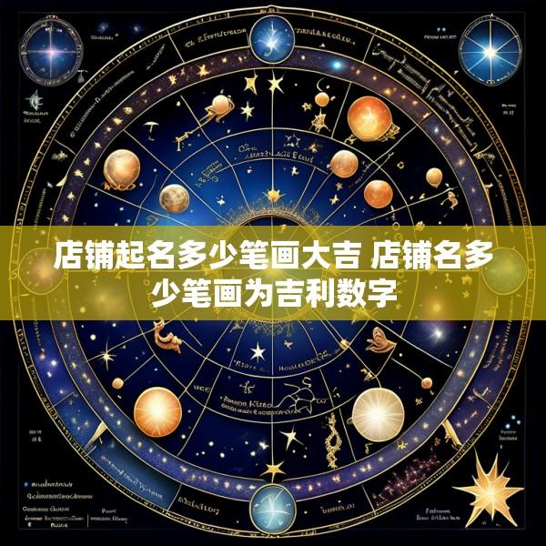 店铺起名多少笔画大吉 店铺名多少笔画为吉利数字