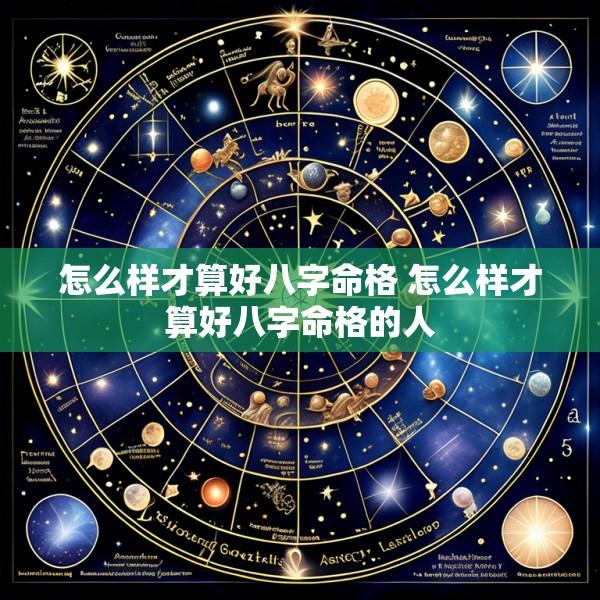 怎么样才算好八字命格 怎么样才算好八字命格的人