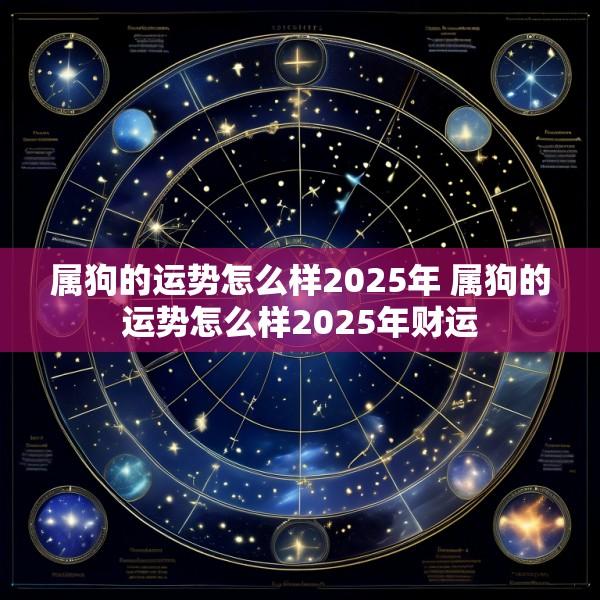 属狗的运势怎么样2025年 属狗的运势怎么样2025年财运