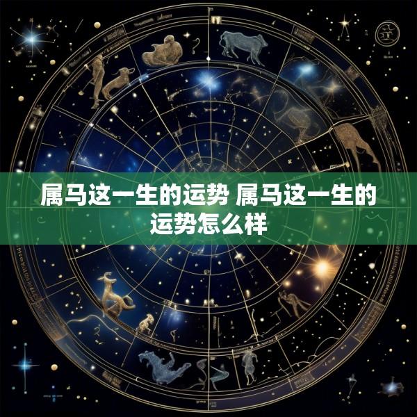 属马这一生的运势 属马这一生的运势怎么样