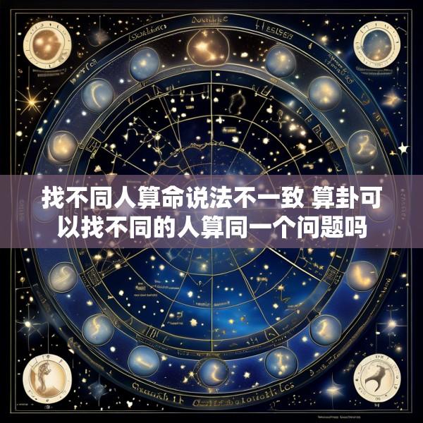 找不同人算命说法不一致 算卦可以找不同的人算同一个问题吗
