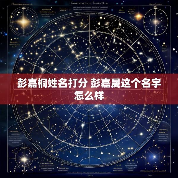 彭嘉桐姓名打分 彭嘉晟这个名字怎么样